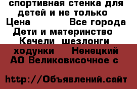 спортивная стенка для детей и не только › Цена ­ 5 000 - Все города Дети и материнство » Качели, шезлонги, ходунки   . Ненецкий АО,Великовисочное с.